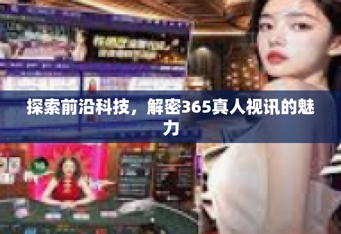 探索前沿科技,解密365真人视讯的魅力 探索前沿科技,解密365真人视讯的魅力