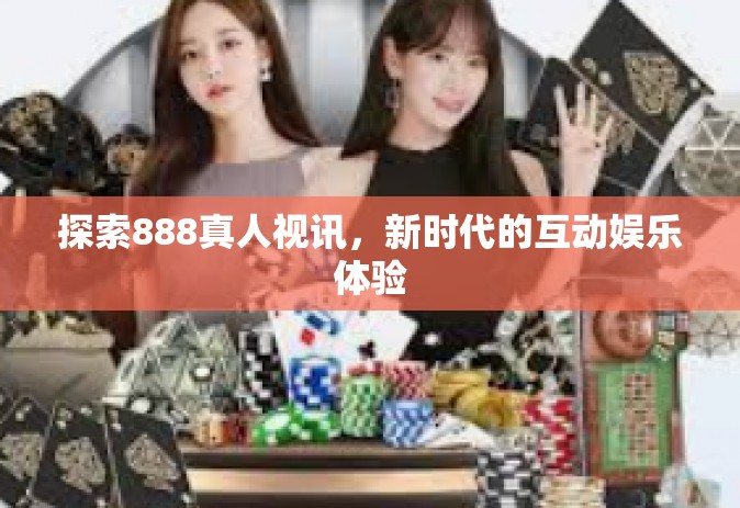 探索888真人视讯,新时代的互动娱乐体验 探索888真人视讯,新时代的互动娱乐体验